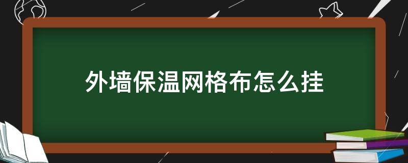 外墙保温网格布怎么挂（外墙保温干挂网格布的危害）