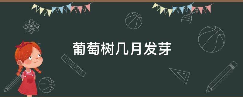 葡萄树几月发芽 葡萄树几月发芽长叶