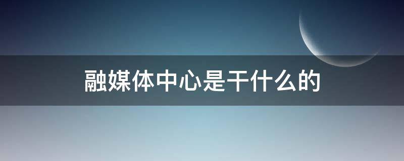 融媒體中心是干什么的（嫩江市融媒體中心是干什么的）