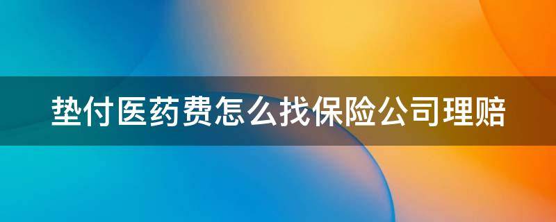 垫付医药费怎么找保险公司理赔 保险垫付18000用完了谁垫钱