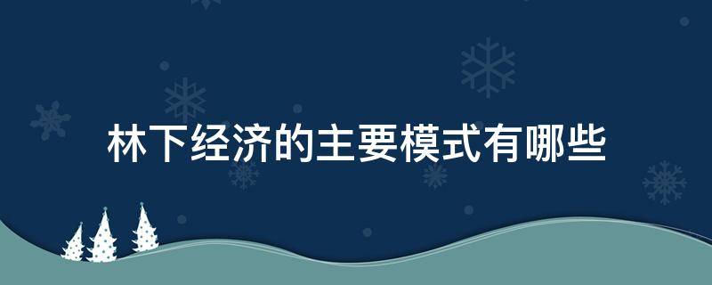 林下经济的主要模式有哪些 林下经济发展八种模式