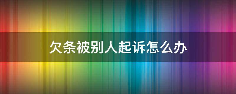 欠条被别人起诉怎么办 被别人拿欠条起诉怎么办