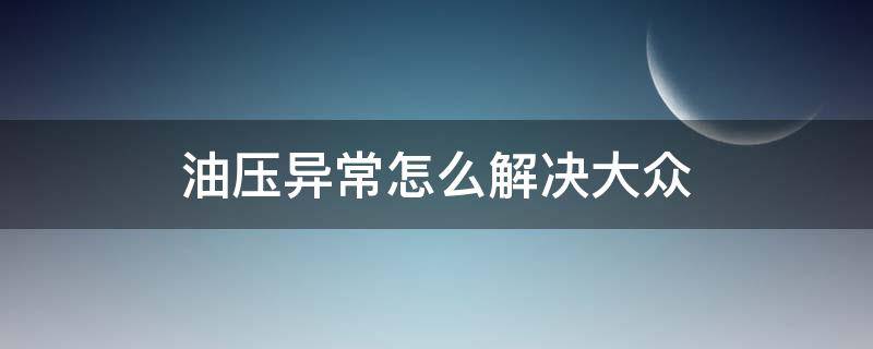 油压异常怎么解决大众 大众油压异常