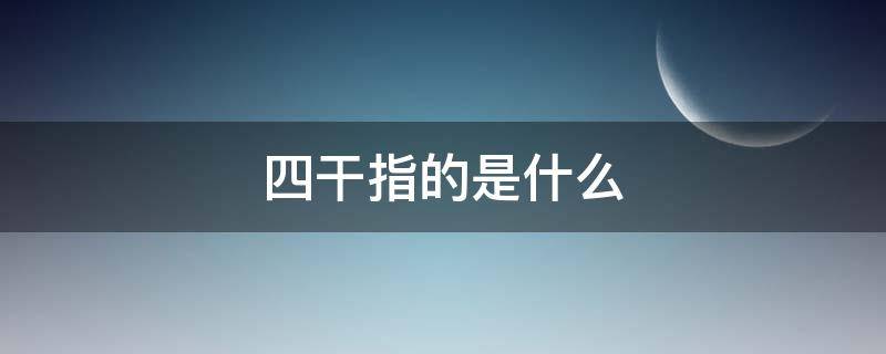 四干指的是什么（四干指的是什么,有蓮藕嗎）