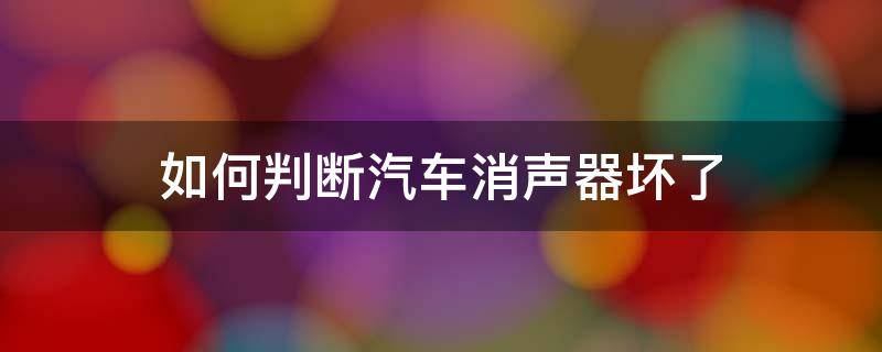 如何判断汽车消声器坏了 汽车消音器坏