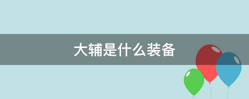 大輔是什么裝備（大輔裝備是什么意思）