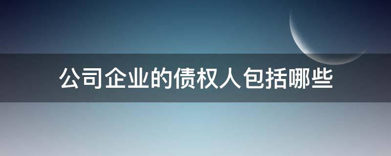 公司企业的债权人包括哪些 企业的债权人主要包括