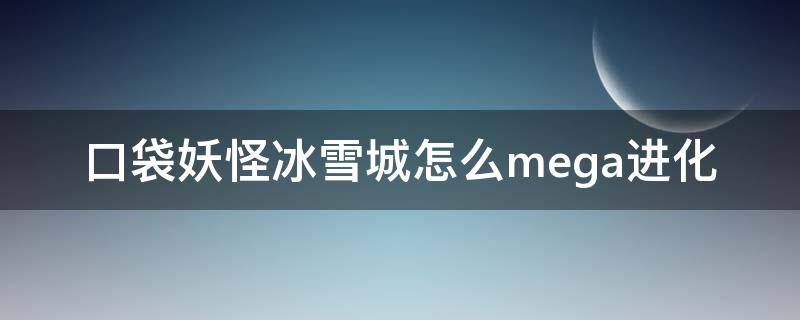 口袋妖怪冰雪城怎么mega進(jìn)化 口袋妖怪冰雪城如何mega進(jìn)化