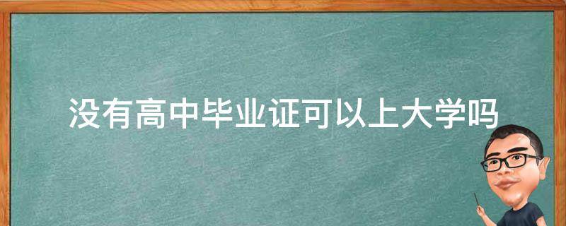 没有高中毕业证可以上大学吗（没有高中毕业证可以上大学吗?本科）