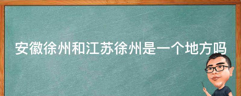 安徽徐州和江苏徐州是一个地方吗（安徽滁州）