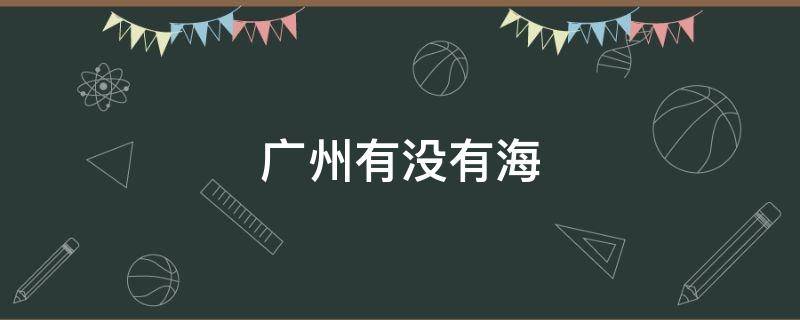 广州有没有海 广州有没有海边可以玩