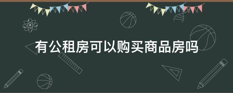 有公租房可以购买商品房吗 有公租房的情况下可以购买商品房吗