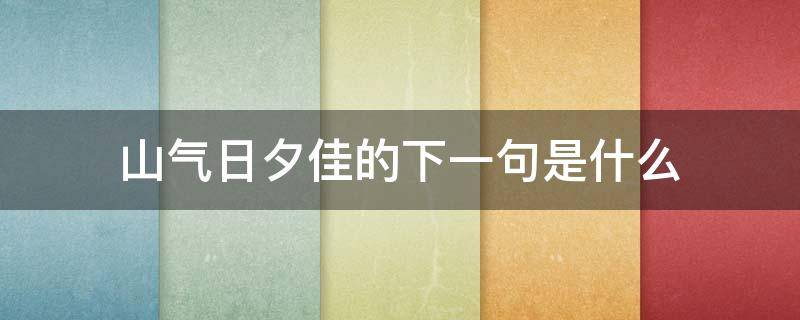 山气日夕佳的下一句是什么 山气日夕佳的上一句