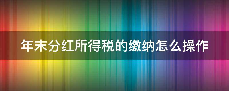 年末分红所得税的缴纳怎么操作（年末分红个税税率）