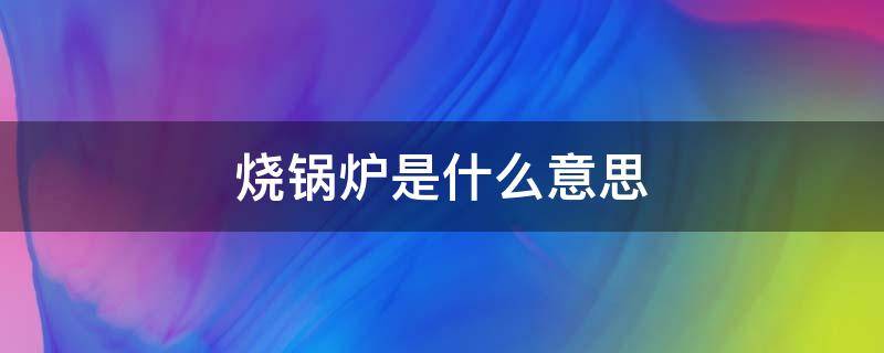 烧锅炉是什么意思 梦见烧锅炉是什么意思