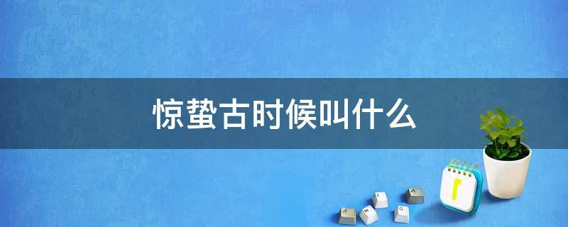 惊蛰古时候叫什么 惊蛰的来历是什么