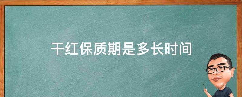 干红保质期是多长时间 干红保质期限多长时间