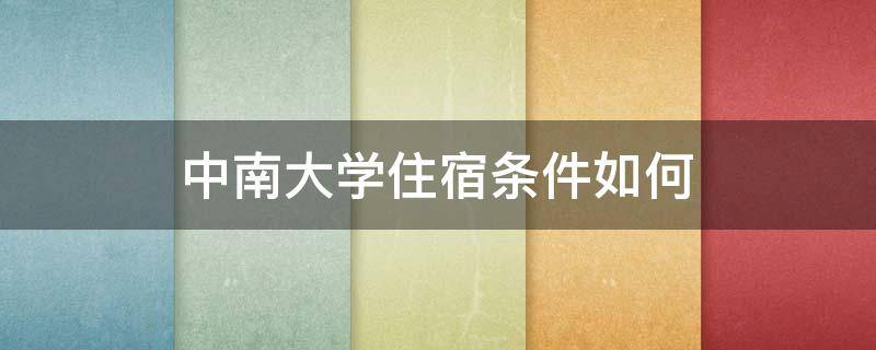 中南大学住宿条件如何（中南大学住宿条件如何伙食怎样）