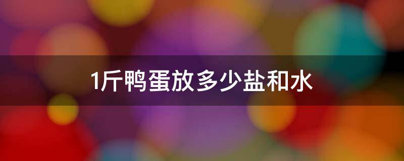 1斤鸭蛋放多少盐和水 1斤鸭蛋放多少盐和水和泥土多少斤