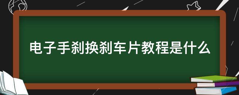 电子手刹换刹车片教程是什么 电子手刹换刹车片怎么换