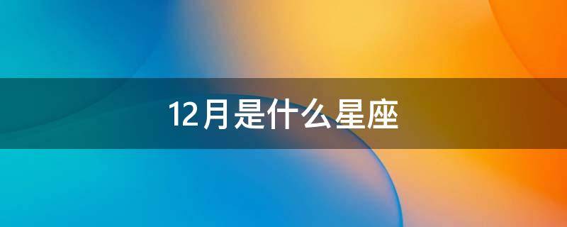 12月是什么星座 12月是什么星座 出生