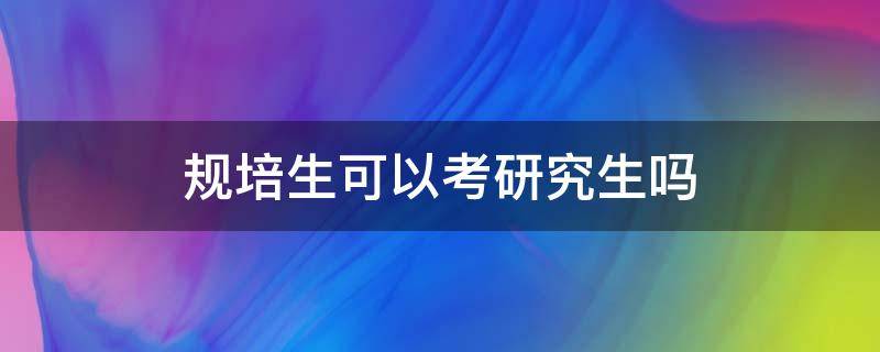 规培生可以考研究生吗（规培生可以考研吗?）