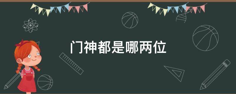 门神都是哪两位（两个门神分别是谁?）