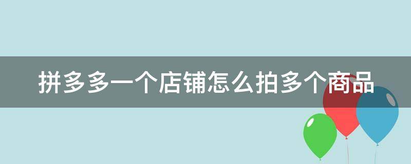 拼多多一个店铺怎么拍多个商品 拼多多一家买两件商品怎么买