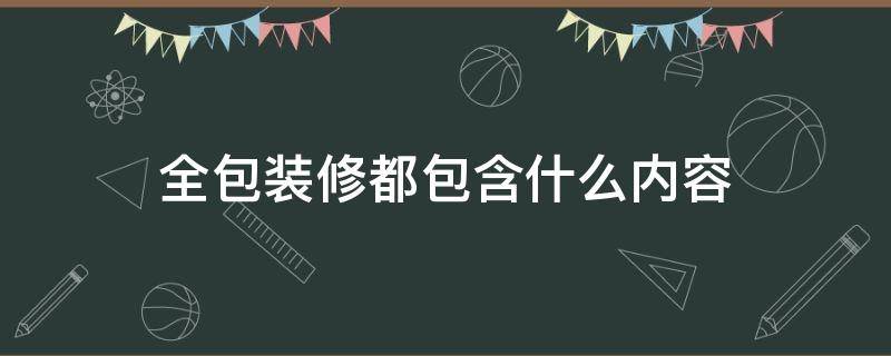 全包装修都包含什么内容 全包装修包括什么?注意事项有哪些