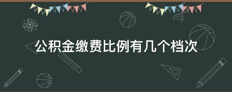 公积金缴费比例有几个档次 北京公积金缴费比例有几个档次