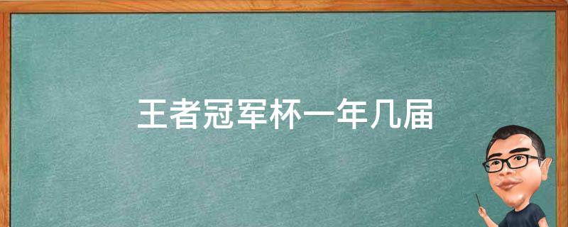 王者冠軍杯一年幾屆 王者榮耀世界冠軍杯有幾屆