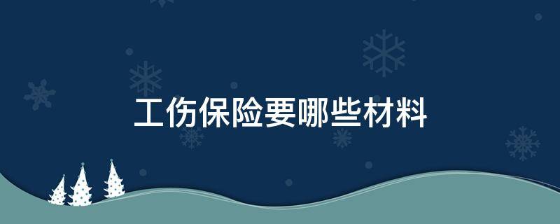 工伤保险要哪些材料（办理工伤保险需要哪些资料）