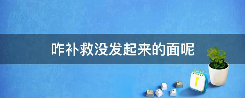 咋补救没发起来的面呢（面没发起来有什么办法补救）