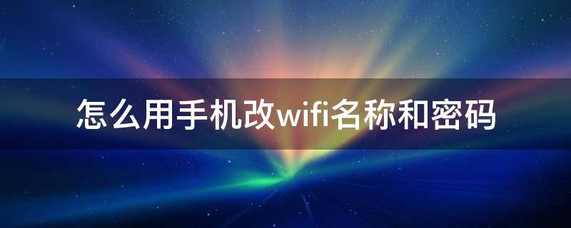 怎么用手機改wifi名稱和密碼 怎樣改wifi名稱和密碼