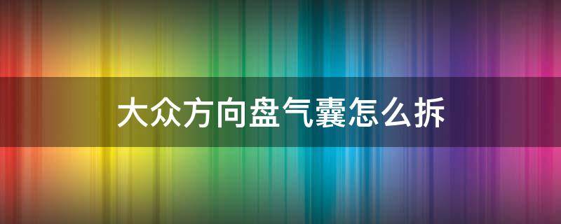 大众方向盘气囊怎么拆 大众方向盘气囊怎么拆教程视频