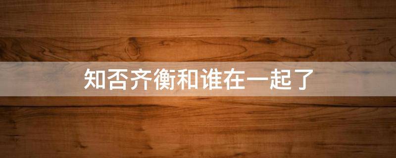 知否齊衡和誰在一起了 知否知否齊衡是誰