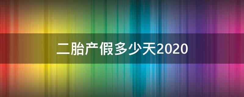 二胎产假多少天2020 二胎产假多少天2020新规定