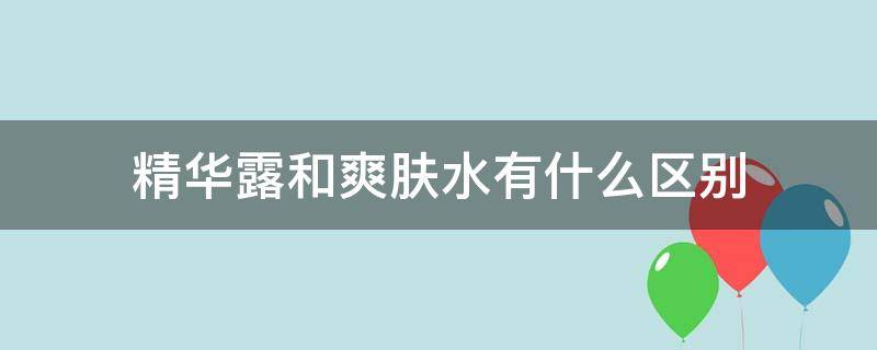 精华露和爽肤水有什么区别（精华露和爽肤水有什么区别skii）