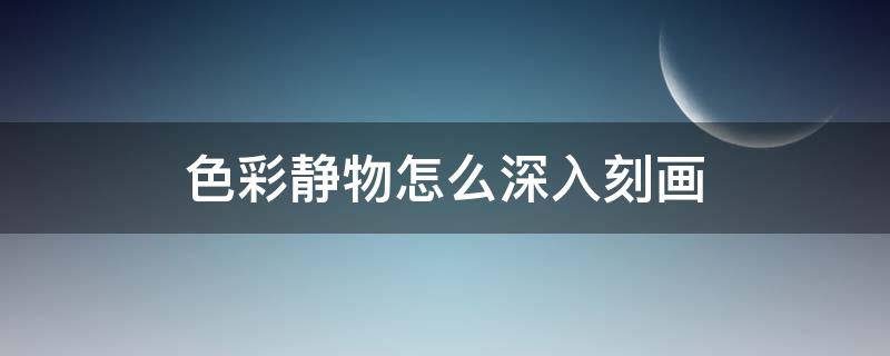 色彩静物怎么深入刻画 色彩静物要点