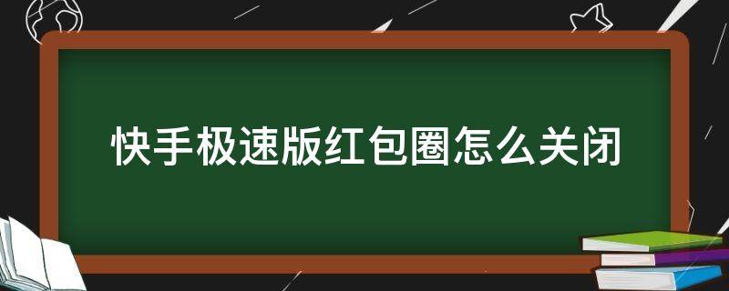 快手极速版红包圈怎么关闭（快手极速版怎么开启红包圈）