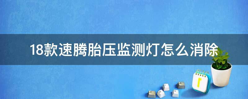 18款速腾胎压监测灯怎么消除 18款速腾胎压监测灯怎么消除不了