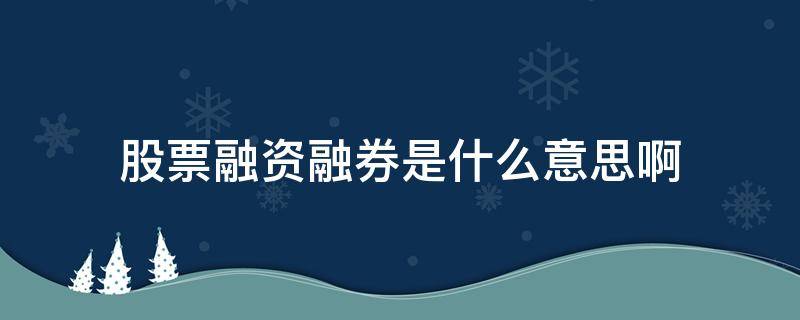 股票融资融券是什么意思啊 股票融资融券是啥意思