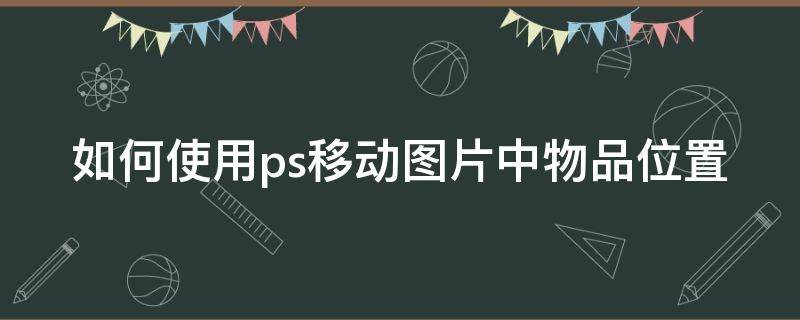 如何使用ps移动图片中物品位置（ps移动图片中的物品）