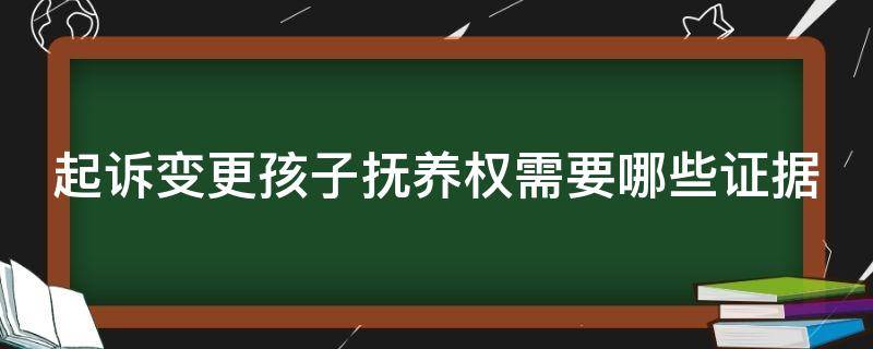 起诉变更孩子抚养权需要哪些证据（起诉变更孩子抚养权需要哪些证据材料）