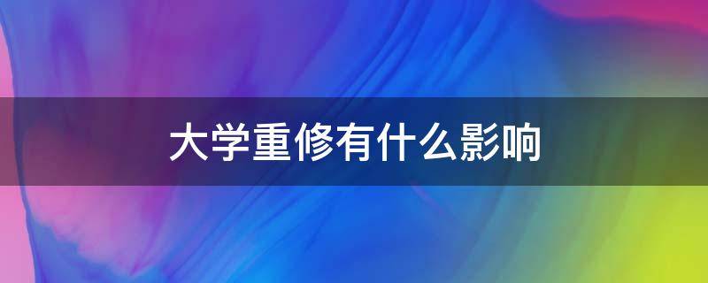 大学重修有什么影响 大学重修有什么影响会得毕业证吗?