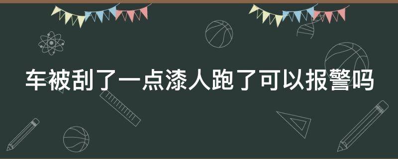 车被刮了一点漆人跑了可以报警吗（车被刮了一点漆人跑了可以报警吗周围没有摄像头）