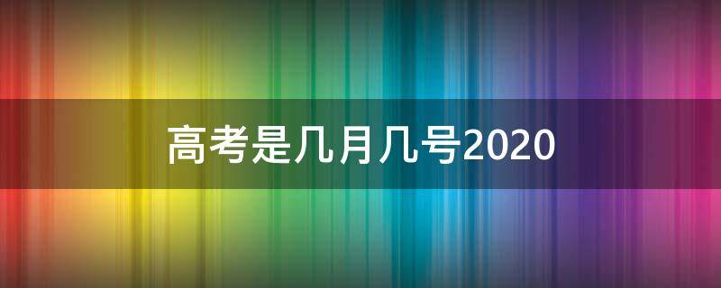 高考是几月几号2020（湖北高考是几月几号2020）