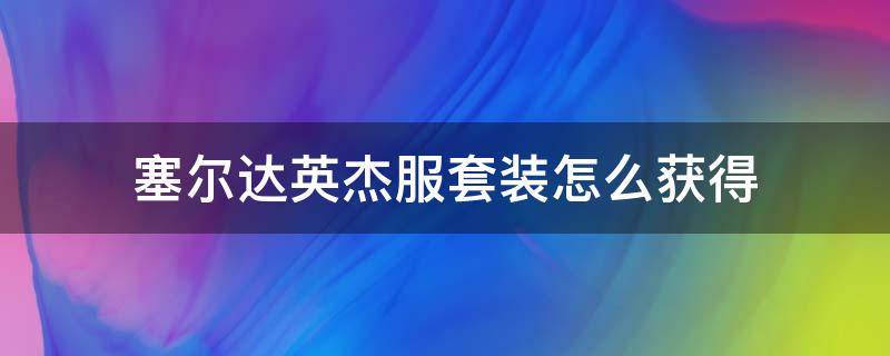 塞尔达英杰服套装怎么获得 塞尔达传说英杰服套装在哪