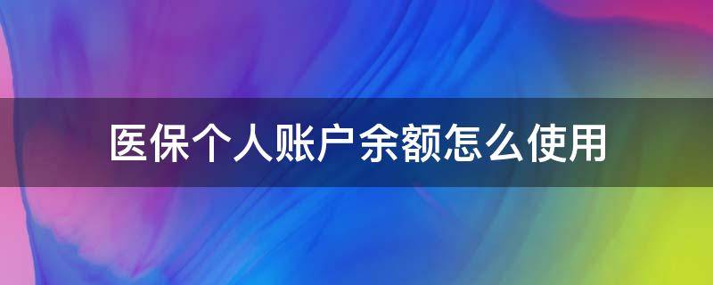 醫(yī)保個(gè)人賬戶余額怎么使用 醫(yī)保賬戶個(gè)人賬戶余額怎么用