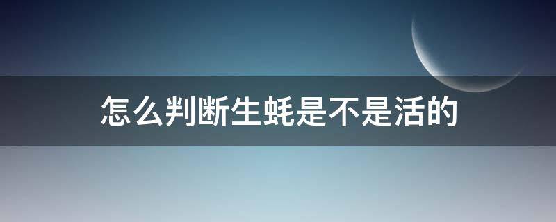 怎么判断生蚝是不是活的（怎样分辨生蚝是活的）